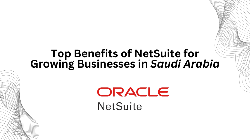 Top Benefits of NetSuite for Growing Businesses in Saudi Arabia