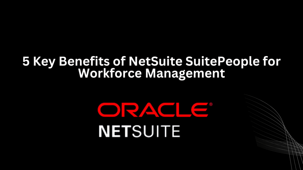 5 Key Benefits of NetSuite SuitePeople for Workforce Management